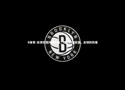 B体育-足球热度持续升温，观众热情高涨，足球的热度