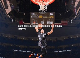 B体育-周琦化身CBA波什却遭赖账风波 暗示今夜或有神秘举动