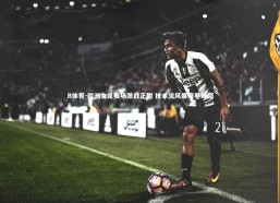 B体育-欧洲女足赛场激战正酣 技术流风暴席卷绿茵