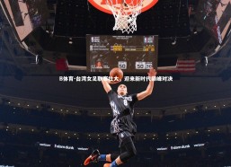 B体育-台湾女足联赛壮大，迎来新时代巅峰对决