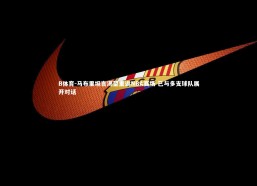 B体育-马布里坦言渴望重返NBA赛场 已与多支球队展开对话