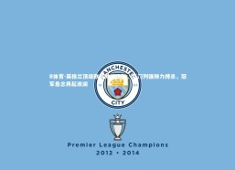 B体育-英格兰顶级联赛激战正酣，豪门列强倾力搏杀，冠军悬念再起波澜