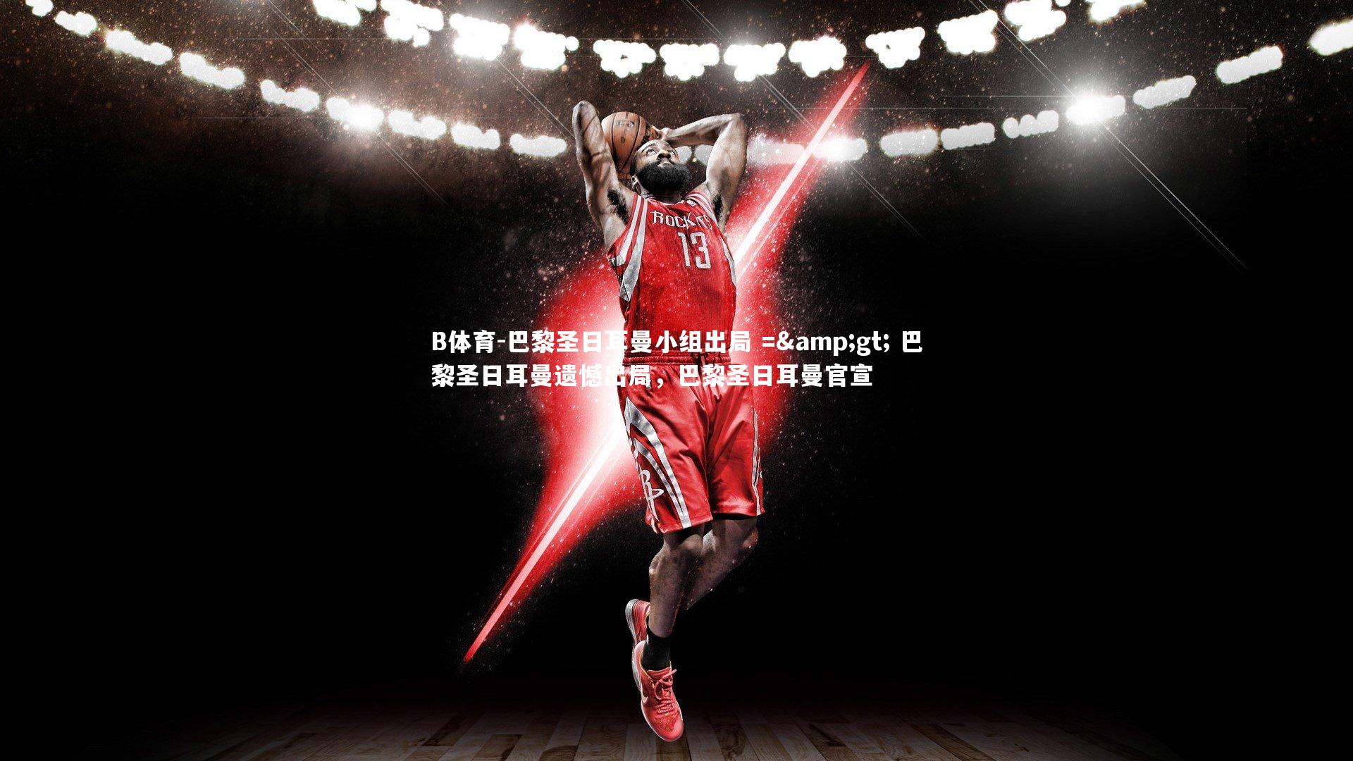 巴黎圣日耳曼小组出局 => 巴黎圣日耳曼遗憾出局，巴黎圣日耳曼官宣