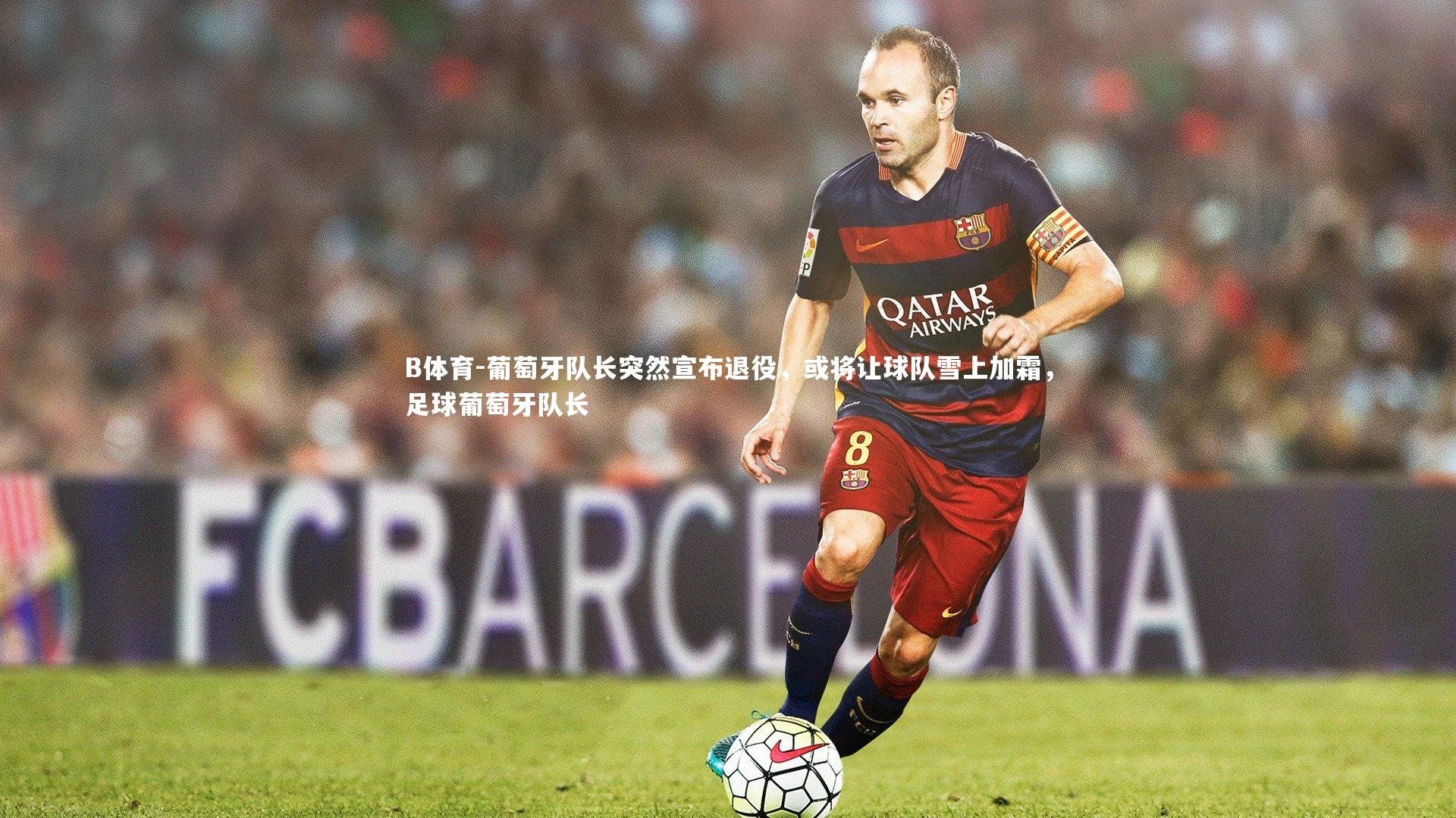 葡萄牙队长突然宣布退役，或将让球队雪上加霜，足球葡萄牙队长
