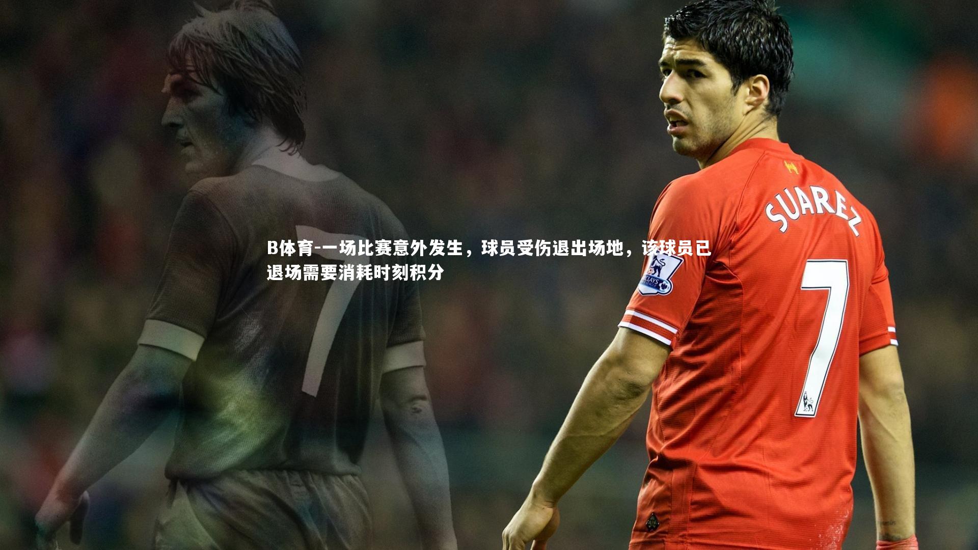 B体育-一场比赛意外发生，球员受伤退出场地，该球员已退场需要消耗时刻积分