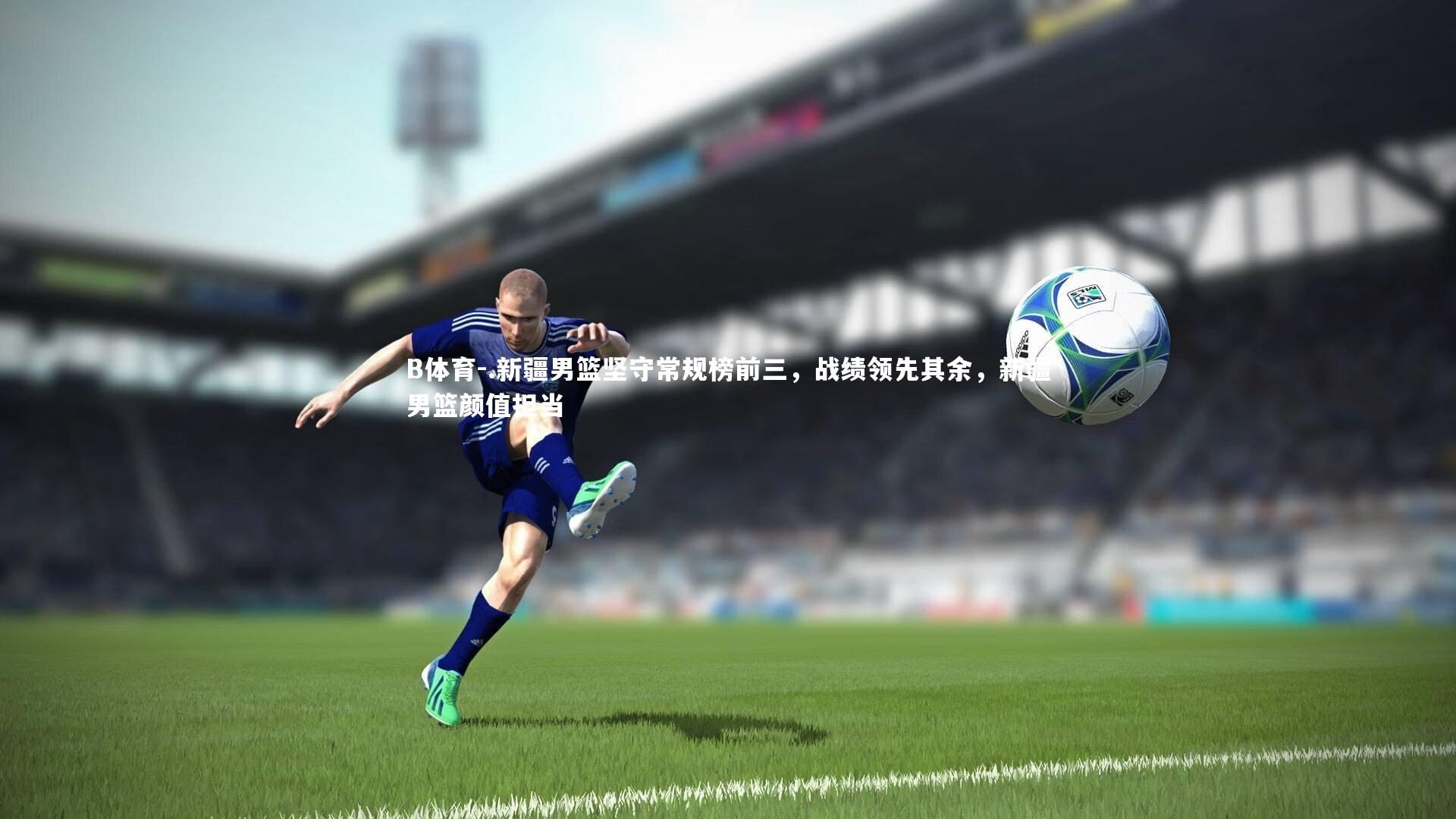 B体育-.新疆男篮坚守常规榜前三，战绩领先其余，新疆男篮颜值担当