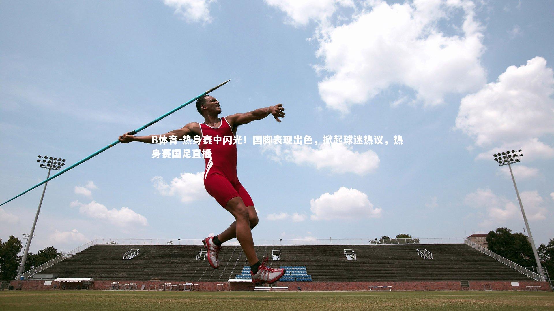热身赛中闪光！国脚表现出色，掀起球迷热议，热身赛国足直播