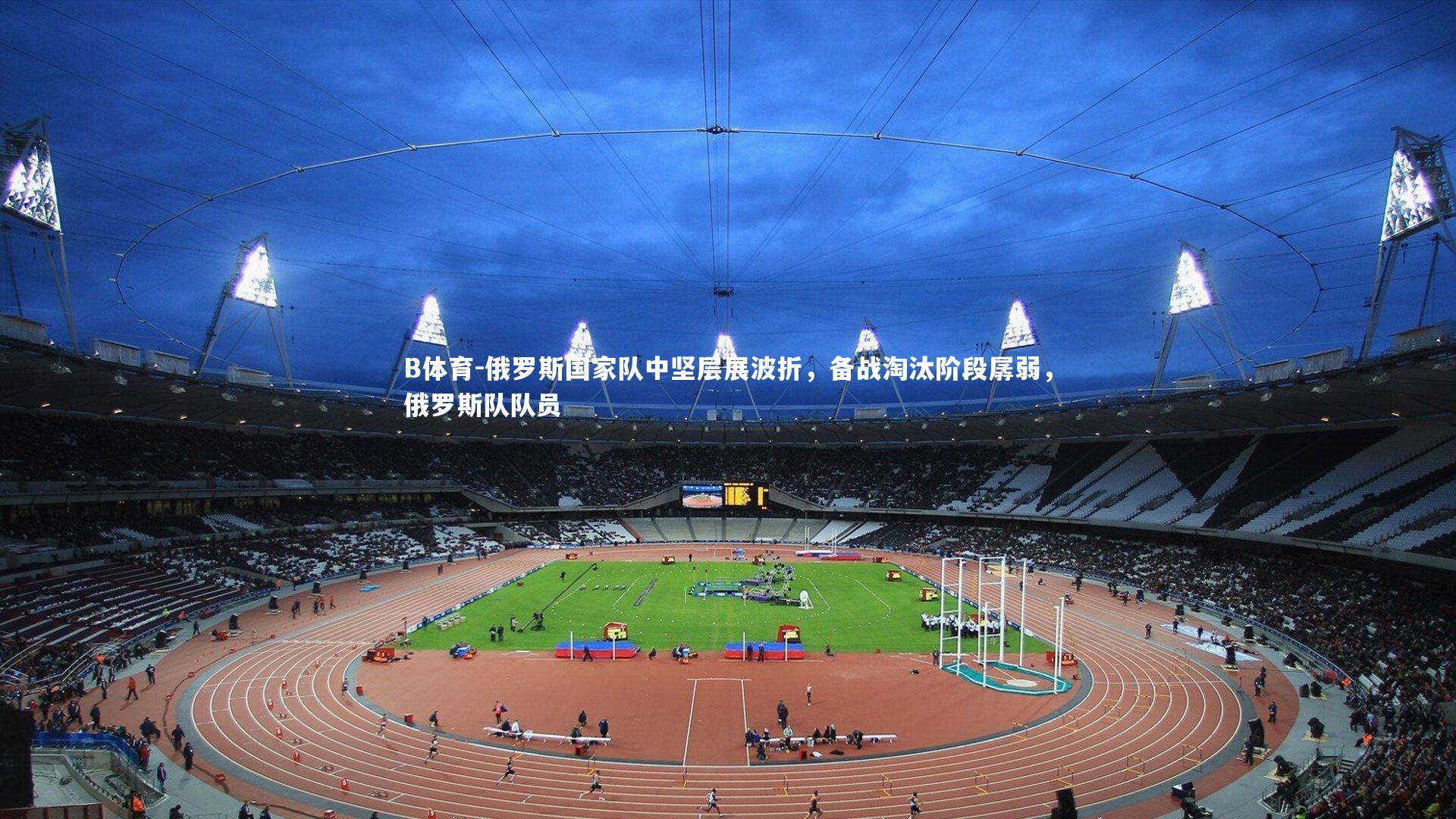 俄罗斯国家队中坚层展波折，备战淘汰阶段孱弱，俄罗斯队队员