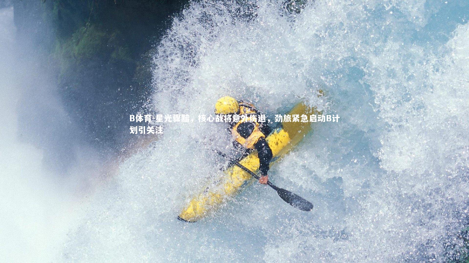 星光骤黯，核心战将意外伤退，劲旅紧急启动B计划引关注