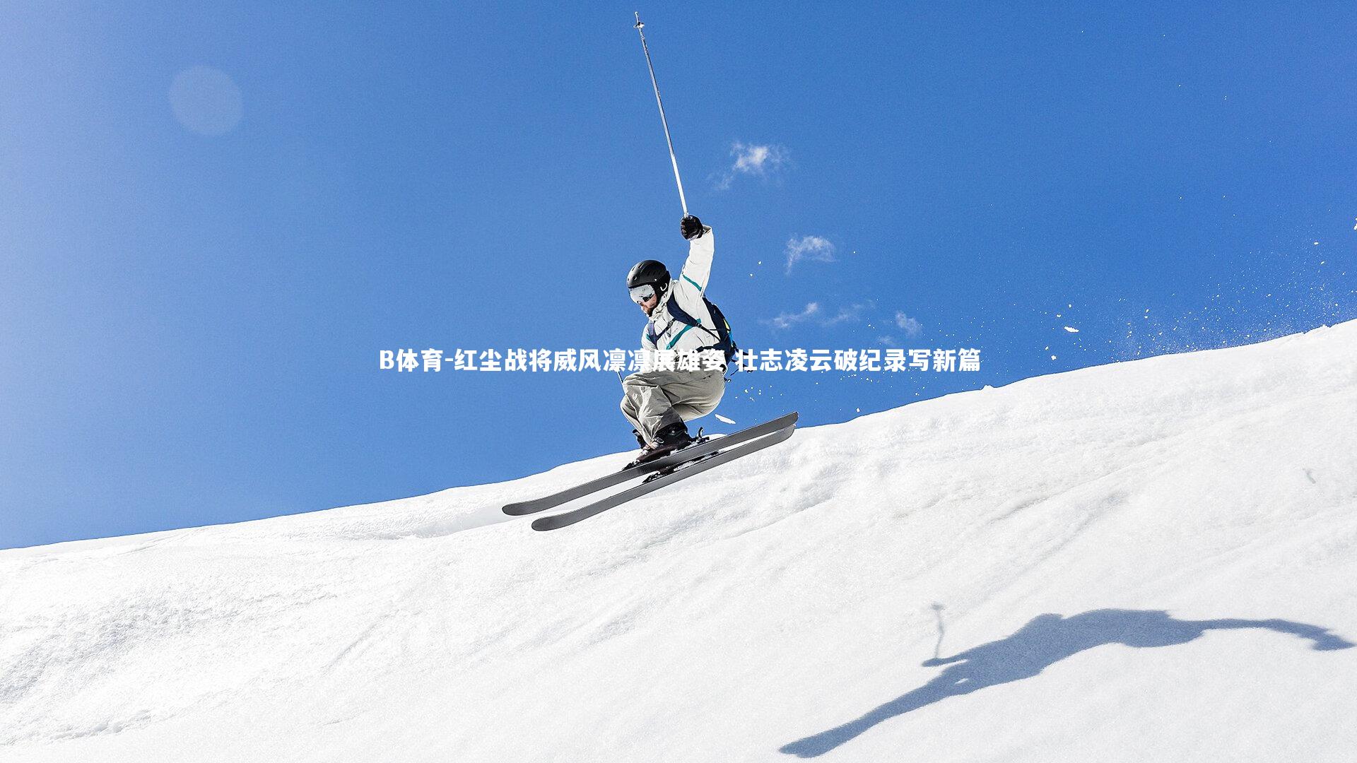 红尘战将威风凛凛展雄姿 壮志凌云破纪录写新篇