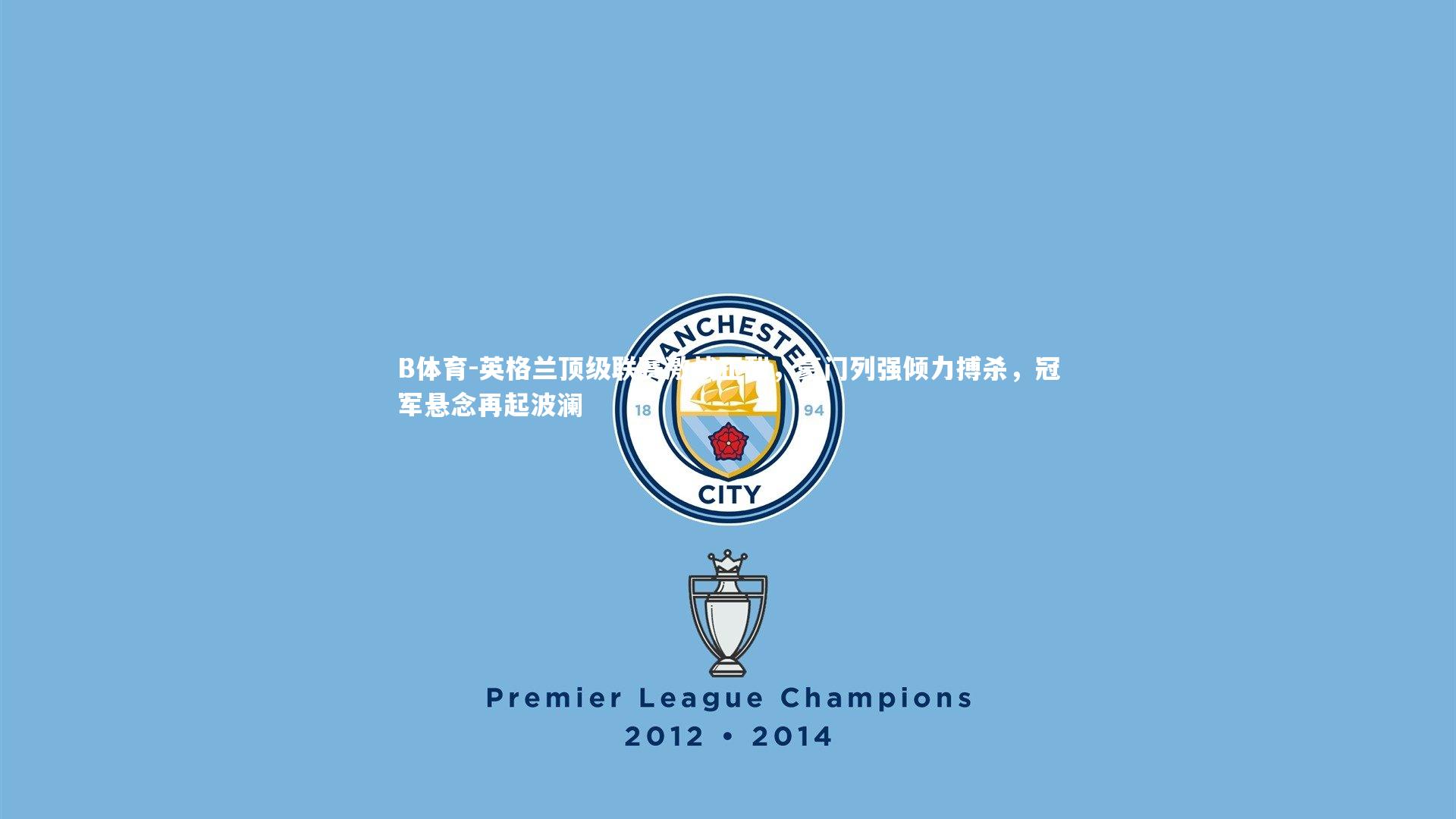 英格兰顶级联赛激战正酣，豪门列强倾力搏杀，冠军悬念再起波澜