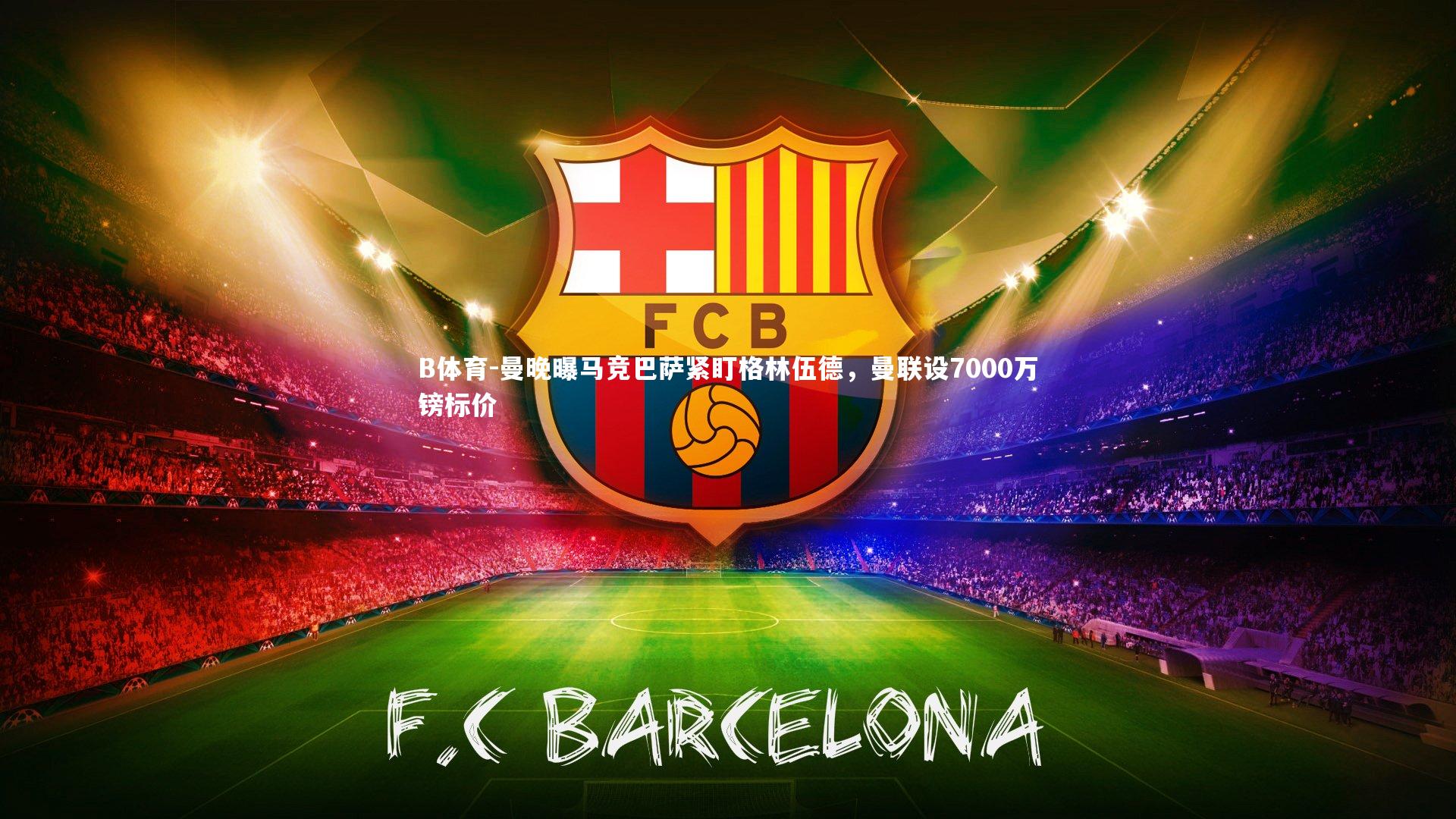 曼晚曝马竞巴萨紧盯格林伍德，曼联设7000万镑标价